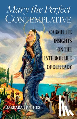Hughes, Barbara - Mary the Perfect Contemplative: Carmelite Insights on the Interior Life of Our Lady