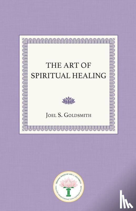 Goldsmith, Joel S. - The Art of Spiritual Healing