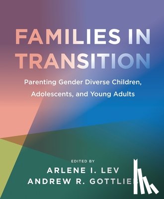 Lev, Arlene I., Gottlieb, Andrew R. - Families in Transition – Parenting Gender Diverse Children, Adolescents, and Young Adults