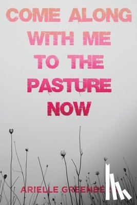 Greenberg, Arielle - Come Along With Me to the Pasture Now