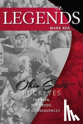 Rea, Mark - The Legends: Ohio State Buckeyes: The Men, the Deeds, the Consequences