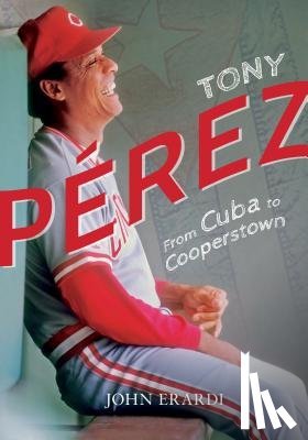 Erardi, John - Tony Perez: From Cuba to Cooperstown