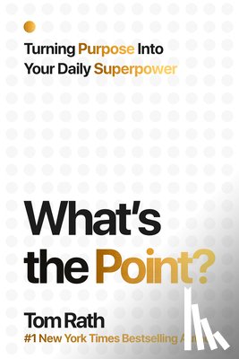 Rath, Tom - What's the Point? Turning Purpose Into Your Daily Superpower