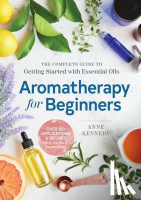 Kennedy, Anne - Aromatherapy for Beginners: The Complete Guide to Getting Started with Essential Oils