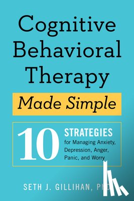 Gillihan, Seth J. - Cognitive Behavioral Therapy Made Simple: 10 Strategies for Managing Anxiety, Depression, Anger, Panic, and Worry