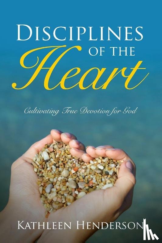 Henderson, Kathleen - Disciplines of the Heart - Cultivating True Devotion for God