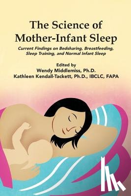 Wendy Middlemiss, Kathleen Kendall-Tackett - The Science of Mother-Infant Sleep: Current Findings on Bedsharing, Breastfeeding, Sleep Training, and Normal Infant Sleep
