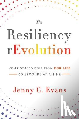 Evans, Jenny C. - The Resiliency rEvolution: Your Stress Solution for Life - 60 Seconds at a Time
