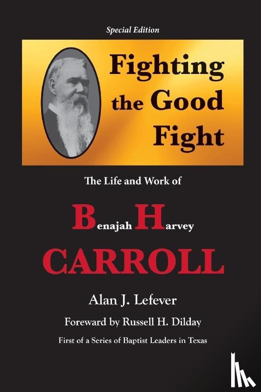 Lefever, Alan J - Fighting the Good Fight The Life and Work of B.H. Carroll