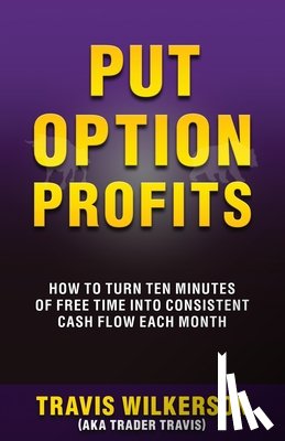 Wilkerson, Travis - Put Option Profits: How to Turn Ten Minutes of Free Time Into Consistent Cash Flow Each Month