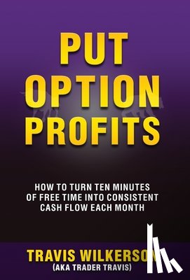 Wilkerson, Travis - Put Option Profits: How to Turn Ten Minutes of Free Time Into Consistent Cash Flow Each Month