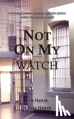 Hatrak, Bob - Not On My Watch: A Beloved Prison Wardens 30 Year Fight For Justice In The Prison System