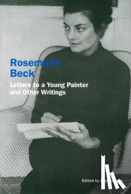 Beck, Rosemary - Rosemarie Beck: Letters to a Young Painter and Other Writings