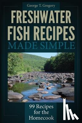 Gregory, George T. - Freshwater Fish Recipes Made Simple: 99 Recipes for the Homecook