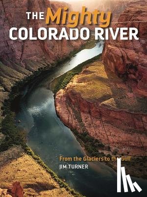 Turner, Jim - Mighty Colorado River: From the Glaciers to the Gulf