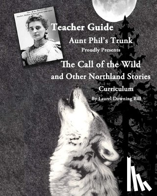 Bill, Laurel Downing - Aunt Phil's Trunk Proudly Presents Teacher Guide The Call of the Wild: and Other Northland Stories