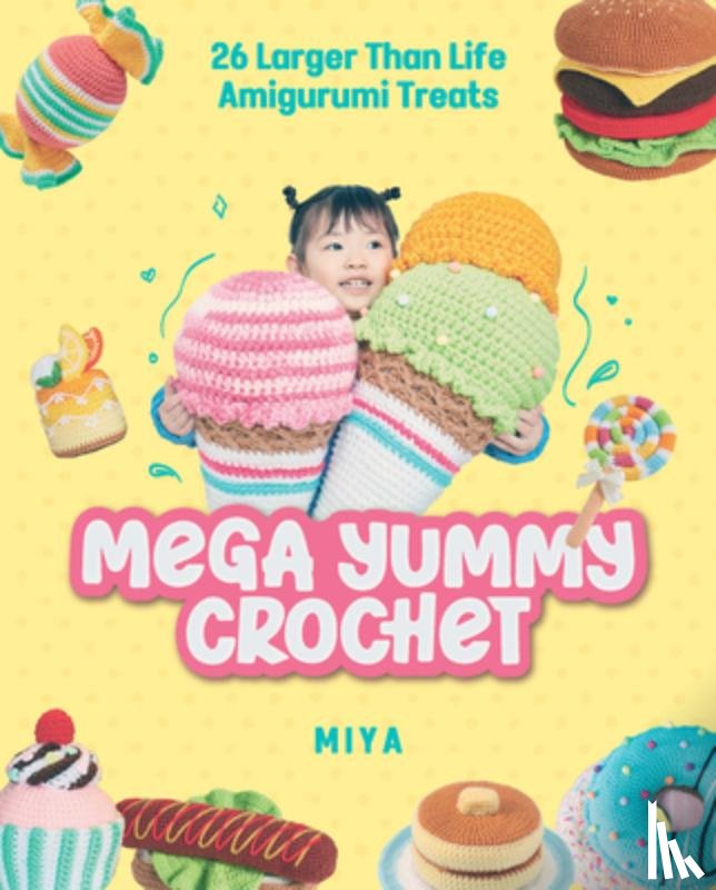 Miya - Mega Yummy Crochet: 26 Larger-Than-Life Amigarumi Treats