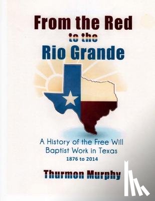 Murphy, Thurmon - From the Red to the Rio Grande: A History of the Free Will Baptist in Texas