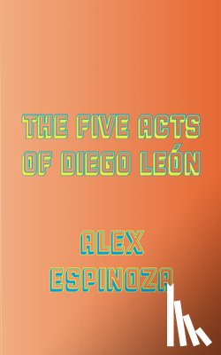 Espinoza, Alex - The Five Acts of Diego León
