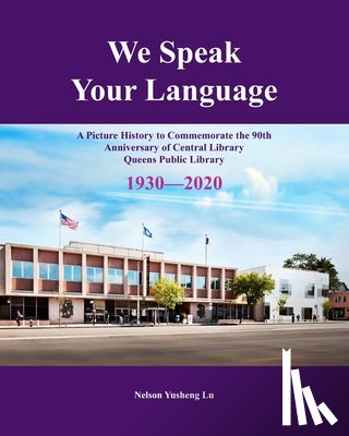 Lu, Nelson - We Speak Your Language: A Picture History to Commemorate the 90th Anniversary of Central Library; Queens Public Library 1930-2020