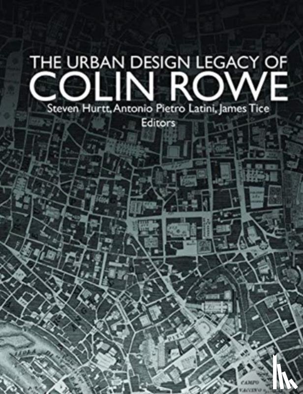 Hurtt, Steven, Latini, Antonio Pietro, Tice, James - The Urban Design Legacy of Colin Rowe