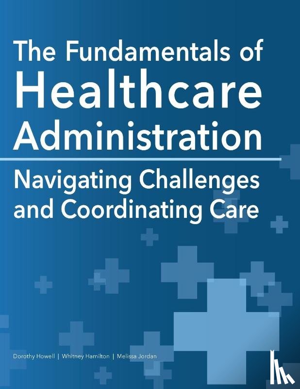 Howell, Dorothy, Hamilton, Whitney, Jordan, Melissa - The Fundamentals of Healthcare Administration