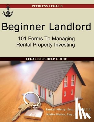 Mistry, Sanket - Beginner Landlord: 101 Forms to Managing Rental Property Investing: Legal Self-Help Guide