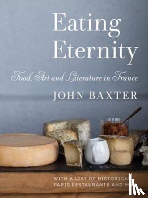 Baxter, John - Eating Eternity: Food, Art and Literature in France