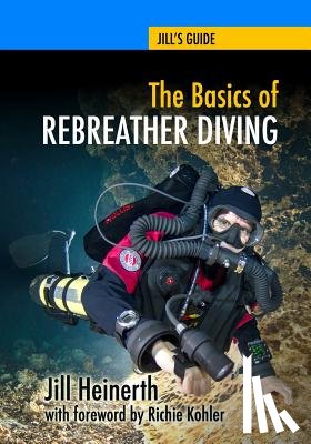 Kohler, Richie - The Basics of Rebreather Diving: Beyond SCUBA to Explore the Underwater World