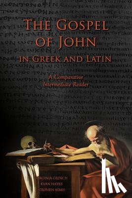 Hayes, Edgar Evan - The Gospel of John in Greek and Latin: A Comparative Intermediate Reader: Greek and Latin Text with Running Vocabulary and Commentary