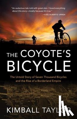 Taylor, Kimball - The Coyote's Bicycle: The Untold Story of 7,000 Bicycles and the Rise of a Borderland Empire