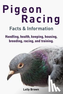 Brown, Lolly - Pigeon Racing: Handling, health, keeping, housing, breeding, racing, and training. Facts & Information