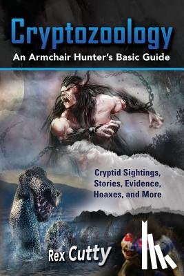 Cutty, Rex - Cryptozoology: Cryptid Sightings, Stories, Evidence, Hoaxes, and More. An Armchair Hunter's Basic Guide