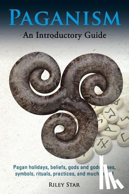 Star, Riley - Paganism: Pagan holidays, beliefs, gods and goddesses, symbols, rituals, practices, and much more! An Introductory Guide