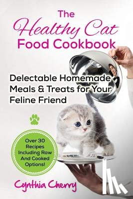 Cherry, Cynthia - The Healthy Cat Food Cookbook: Delectable Homemade Meals & Treats for Your Feline Friend. Over 30 Recipes Including Raw And Cooked Options!