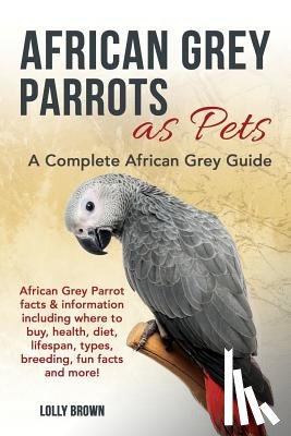 Brown, Lolly - African Grey Parrots as Pets: African Grey Parrot facts & information including where to buy, health, diet, lifespan, types, breeding, fun facts and