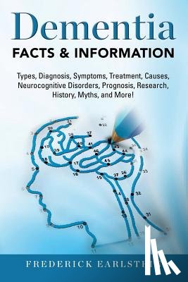 Earlstein, Frederick - Dementia: Dementia Types, Diagnosis, Symptoms, Treatment, Causes, Neurocognitive Disorders, Prognosis, Research, History, Myths,
