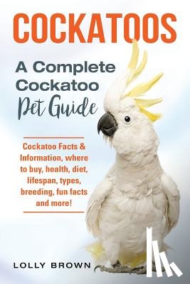 Brown, Lolly - Cockatoos: Cockatoo Facts & Information, where to buy, health, diet, lifespan, types, breeding, fun facts and more! A Complete Cockatoo Pet Guide
