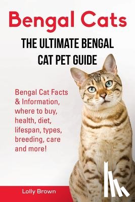 Brown, Lolly - Bengal Cats: Bengal Cat Facts & Information, where to buy, health, diet, lifespan, types, breeding, care and more! The Ultimate Bengal Cat Pet Guide