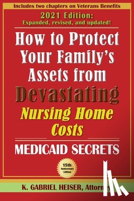 Heiser, K. Gabriel - How to Protect Your Family's Assets from Devastating Nursing Home Costs: Medicaid Secrets (15th ed.)