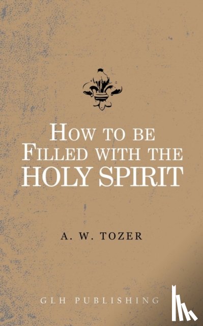 Tozer, A W - How to be filled with the Holy Spirit