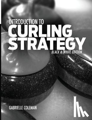 Coleman, Gabrielle - Introduction to Curling Strategy: Black & White Edition
