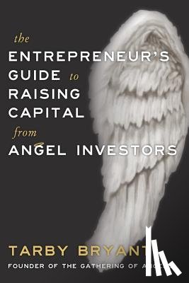 Bryant, Tarby - The Entrepreneur's Guide to Raising Capital From Angel Investors