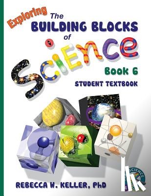 Keller, Rebecca W - Exploring the Building Blocks of Science Book 6 Student Textbook