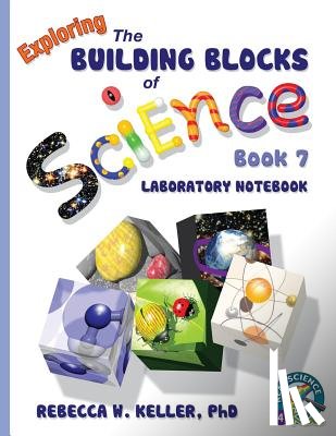 Keller, Rebecca W - Exploring the Building Blocks of Science Book 7 Laboratory Notebook