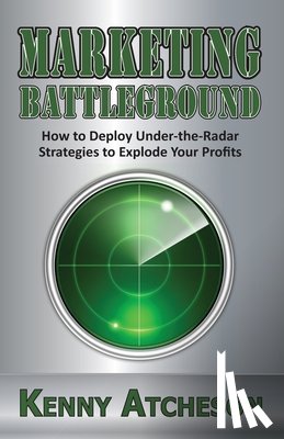 Atcheson, Kenny - Marketing Battleground: How to Deploy Under-the-Radar Strategies to Explode Your Profits