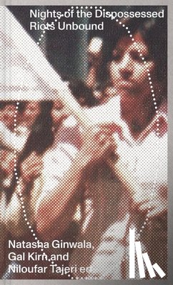 Ginwala, Natasha, Kirn, Gal, Tajeri, Niloufar - Nights of the Dispossessed – Riots Unbound