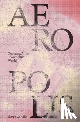 Calvillo, Nerea - Aeropolis – Queering Air in Toxicpolluted Worlds