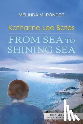 Ponder, Melinda M. - Katharine Lee Bates: From Sea to Shining Sea