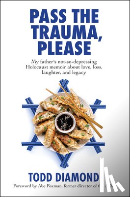 Diamond, Todd - Pass the Trauma, Please: My Father's Not-So-Depressing Holocaust Memoir about Love, Loss, Laughter, and Legacy